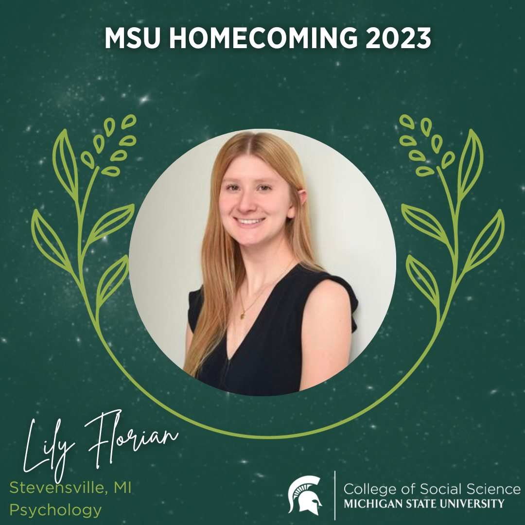 A green graphic that has a circular photo of Lily Florian at the center. Above it says "MSU Homecoming 2023." At the bottom it says Lily Florian, Stevensville, MI, Psychology. In the lower right corner is the MSU College of Social Science logo.