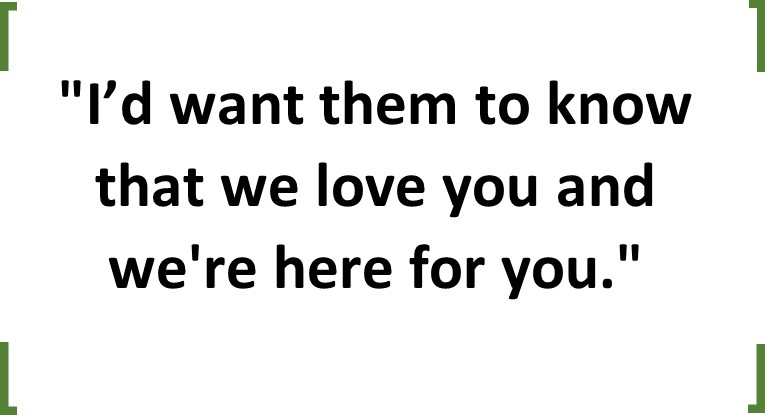 A quote that says "I'd want them to know that we love you and we're here for you."